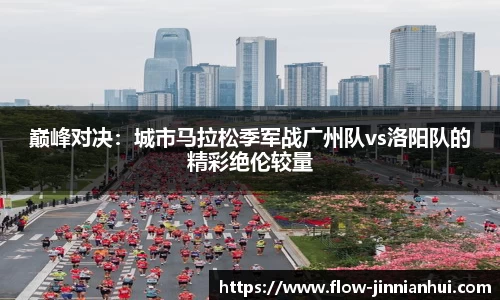 巅峰对决：城市马拉松季军战广州队vs洛阳队的精彩绝伦较量