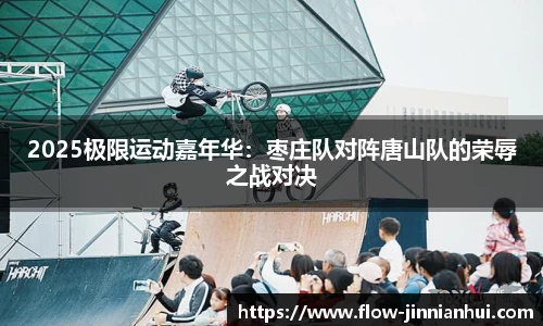 2025极限运动嘉年华：枣庄队对阵唐山队的荣辱之战对决